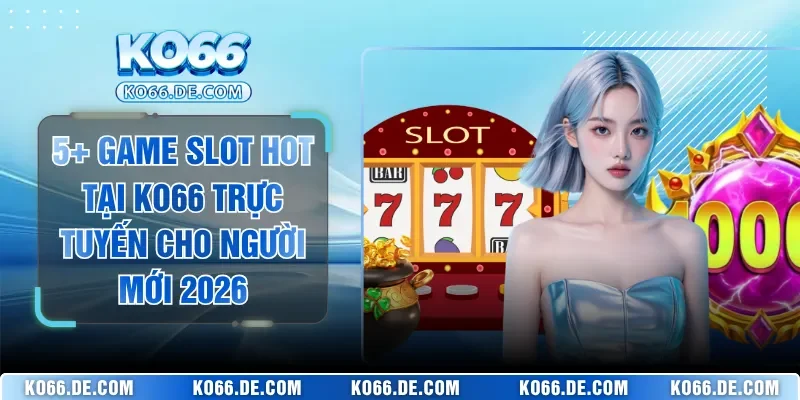 5+ Game Slot Hot Tại KO66 Trực Tuyến Cho Người Mới 2026